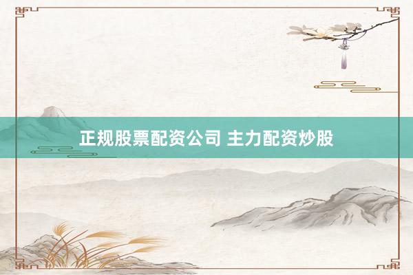 正规股票配资公司 主力配资炒股