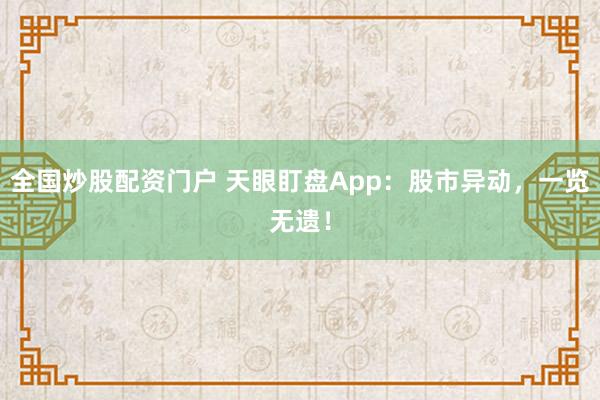 全国炒股配资门户 天眼盯盘App：股市异动，一览无遗！