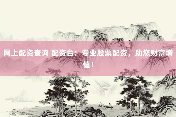 网上配资查询 配资台：专业股票配资，助您财富增值！