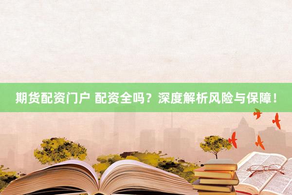 期货配资门户 配资全吗？深度解析风险与保障！