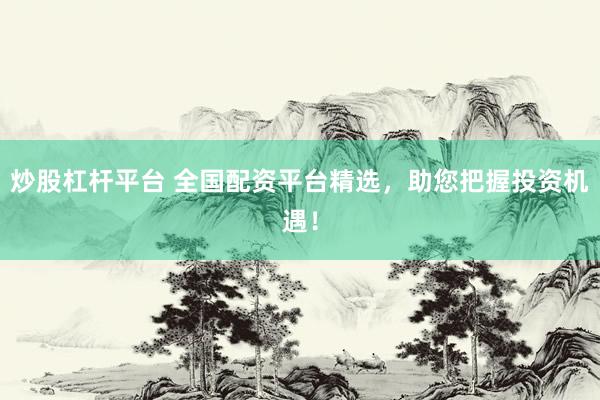 炒股杠杆平台 全国配资平台精选，助您把握投资机遇！