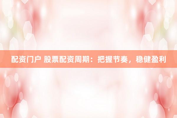 配资门户 股票配资周期：把握节奏，稳健盈利