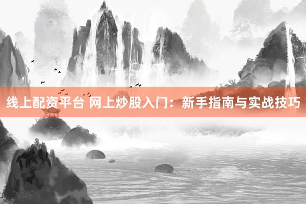 线上配资平台 网上炒股入门：新手指南与实战技巧