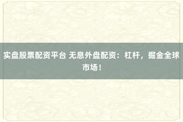 实盘股票配资平台 无息外盘配资：杠杆，掘金全球市场！