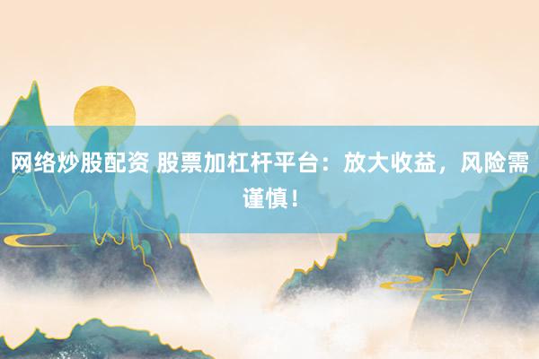 网络炒股配资 股票加杠杆平台：放大收益，风险需谨慎！