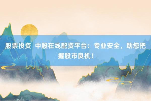 股票投资  中股在线配资平台：专业安全，助您把握股市良机！