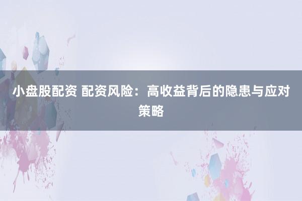小盘股配资 配资风险：高收益背后的隐患与应对策略
