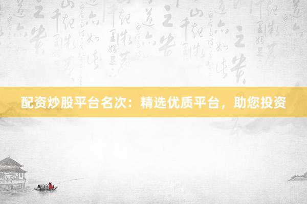 配资炒股平台名次：精选优质平台，助您投资