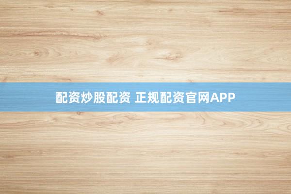 配资炒股配资 正规配资官网APP