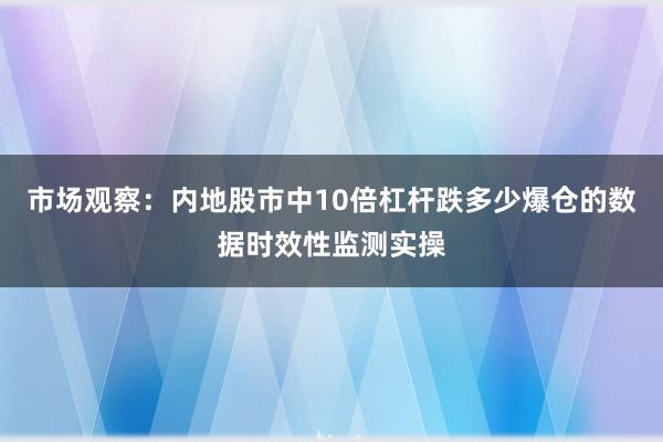 市场观察：内地股市中10倍杠杆跌多少爆仓的数据时效性监测实操