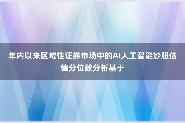 年内以来区域性证券市场中的AI人工智能炒股估值分位数分析基于