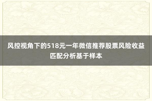 风控视角下的518元一年微信推荐股票风险收益匹配分析基于样本