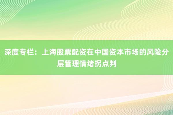 深度专栏：上海股票配资在中国资本市场的风险分层管理情绪拐点判