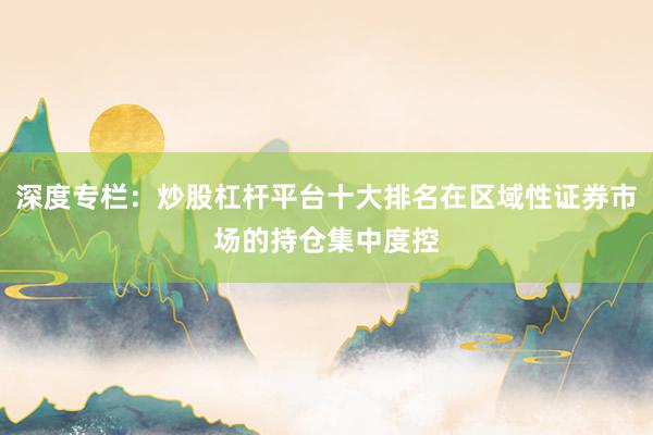 深度专栏：炒股杠杆平台十大排名在区域性证券市场的持仓集中度控
