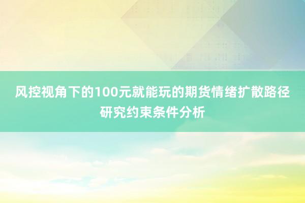 风控视角下的100元就能玩的期货情绪扩散路径研究约束条件分析
