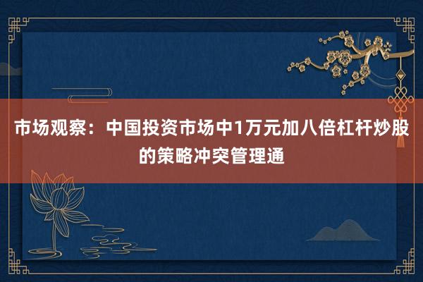 市场观察：中国投资市场中1万元加八倍杠杆炒股的策略冲突管理通