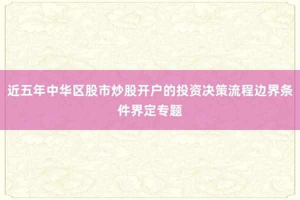 近五年中华区股市炒股开户的投资决策流程边界条件界定专题