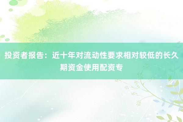投资者报告：近十年对流动性要求相对较低的长久期资金使用配资专