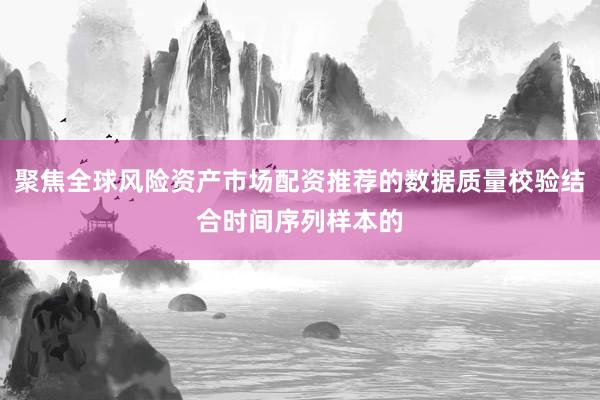 聚焦全球风险资产市场配资推荐的数据质量校验结合时间序列样本的