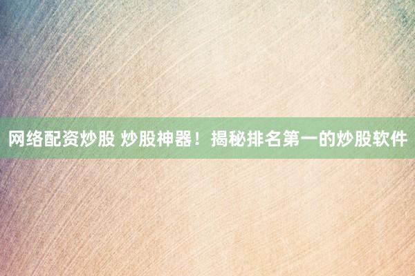 网络配资炒股 炒股神器！揭秘排名第一的炒股软件