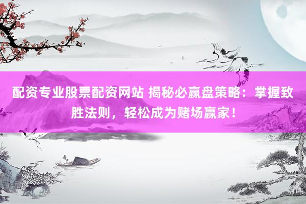 配资专业股票配资网站 揭秘必赢盘策略：掌握致胜法则，轻松成为赌场赢家！
