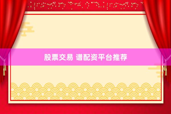 股票交易 谱配资平台推荐