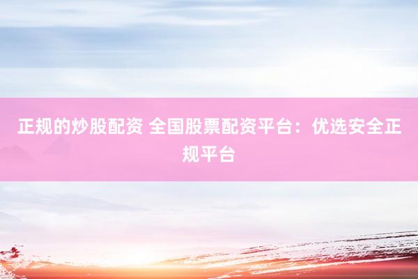 正规的炒股配资 全国股票配资平台：优选安全正规平台