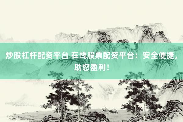 炒股杠杆配资平台 在线股票配资平台：安全便捷，助您盈利！